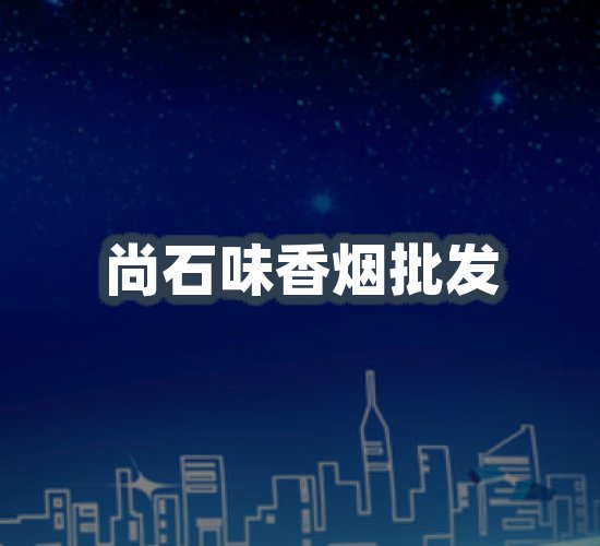 关于尚石味香烟批发